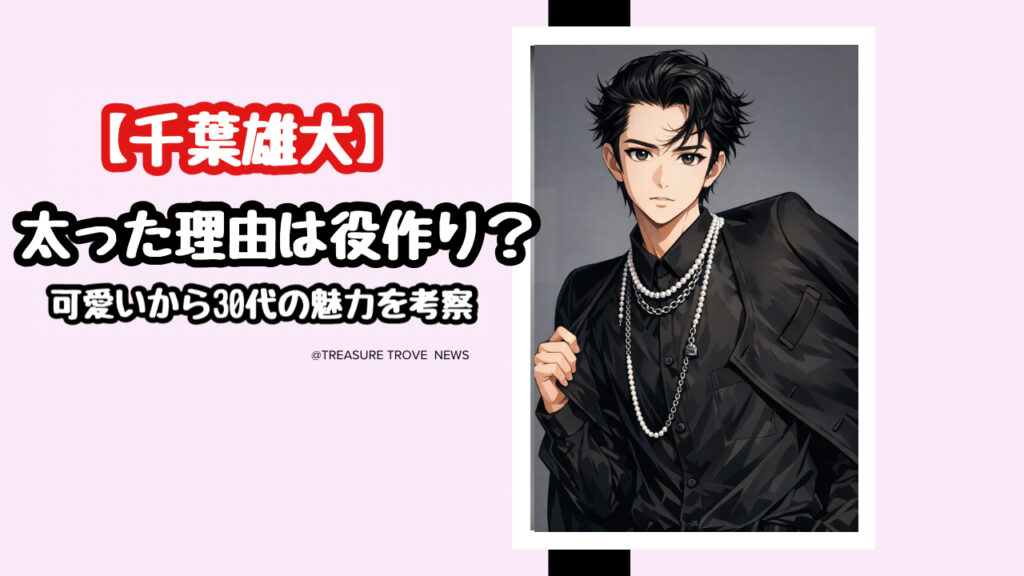 千葉雄大が太った理由は役作り？あざと可愛いから卒業した30代のリアルな魅力を考察