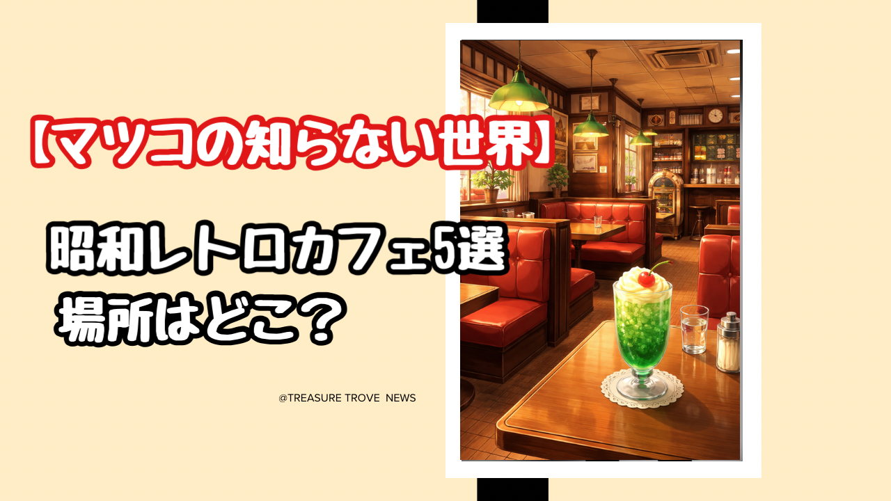 【2026年最新5選】マツコの知らない世界の昭和レトロ喫茶店の場所はどこ？