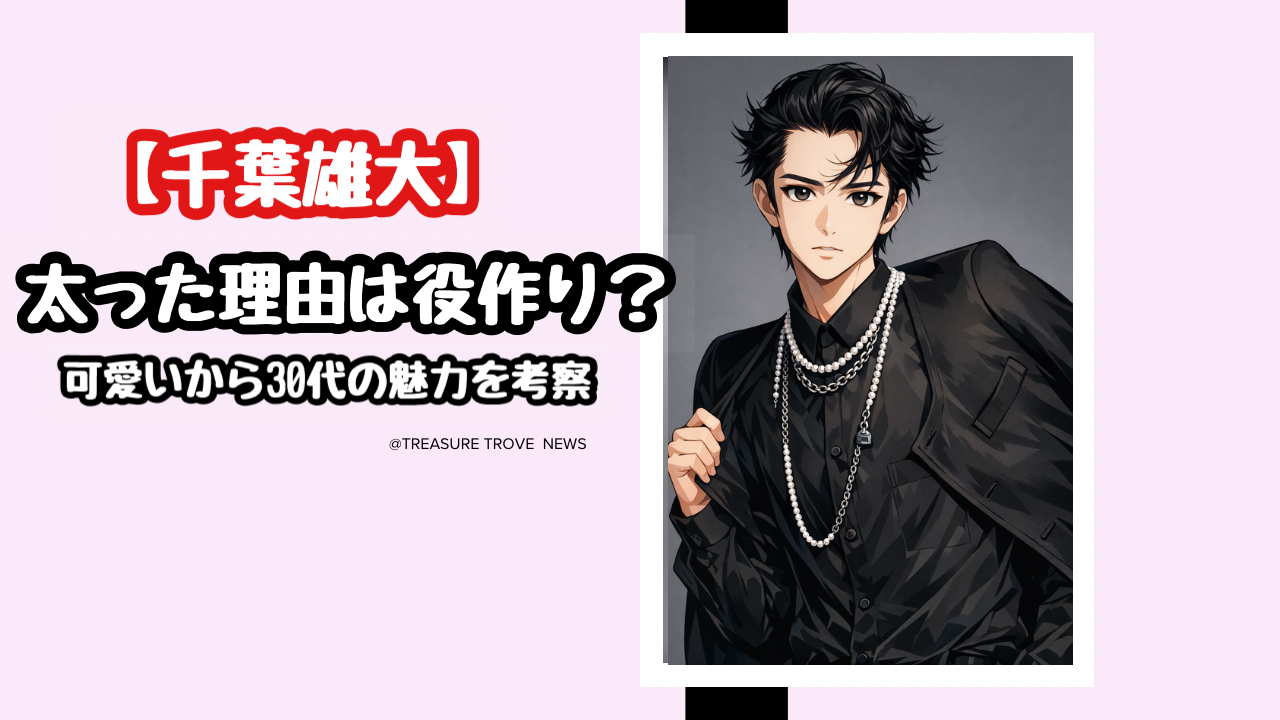 千葉雄大が太った理由は役作り?あざと可愛いから卒業した30代のリアルな魅力を考察