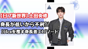 【日プ新世界】土田央修(OSUKE)の身長は低いから不利?164cmを覆す圧倒的実力と身長差エピソード